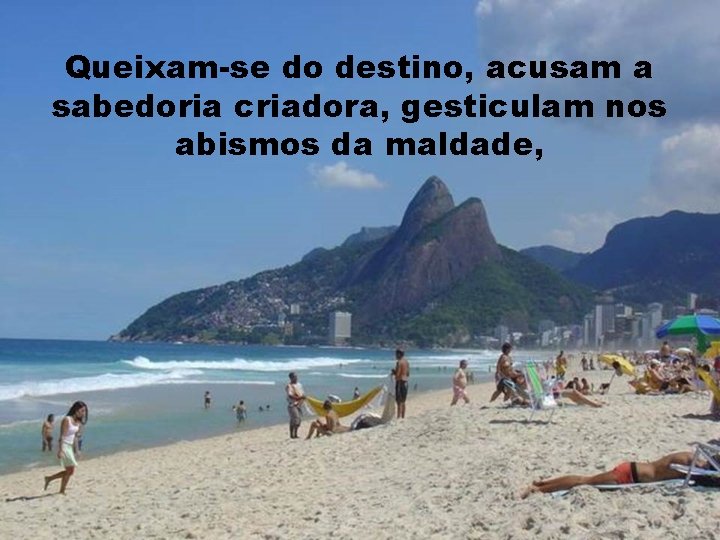 Queixam-se do destino, acusam a sabedoria criadora, gesticulam nos abismos da maldade, 