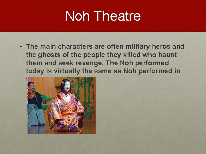 Noh Theatre • The main characters are often military heros and the ghosts of