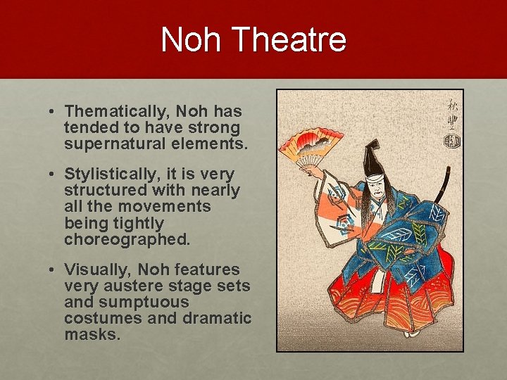 Noh Theatre • Thematically, Noh has tended to have strong supernatural elements. • Stylistically,