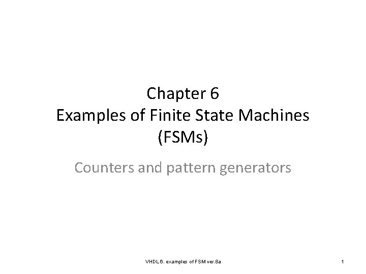 Chapter 6 Examples of Finite State Machines (FSMs) Counters and pattern generators VHDL 6.