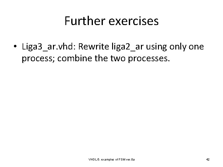 Further exercises • Liga 3_ar. vhd: Rewrite liga 2_ar using only one process; combine