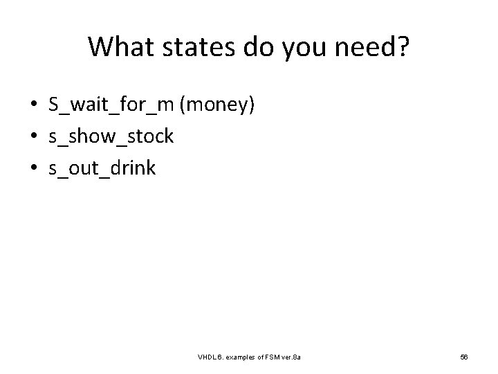 What states do you need? • S_wait_for_m (money) • s_show_stock • s_out_drink VHDL 6.