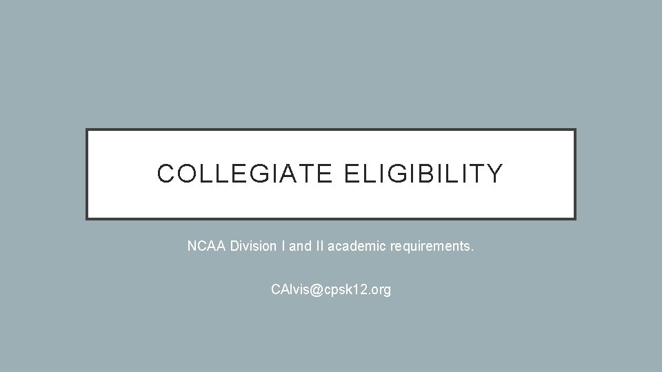 COLLEGIATE ELIGIBILITY NCAA Division I and II academic requirements. CAlvis@cpsk 12. org 