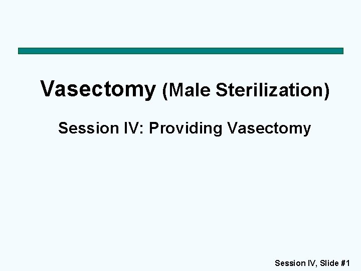 Vasectomy (Male Sterilization) Session IV: Providing Vasectomy Session IV, Slide #1 