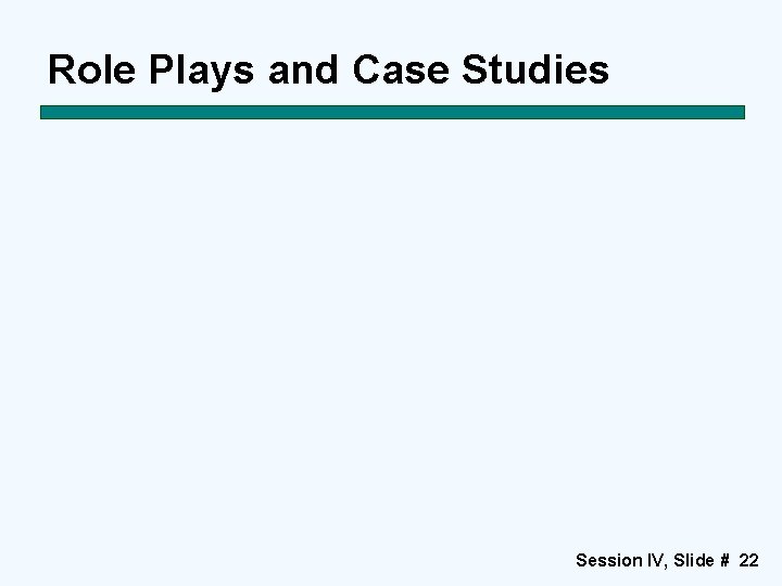 Role Plays and Case Studies Session IV, Slide # 22 