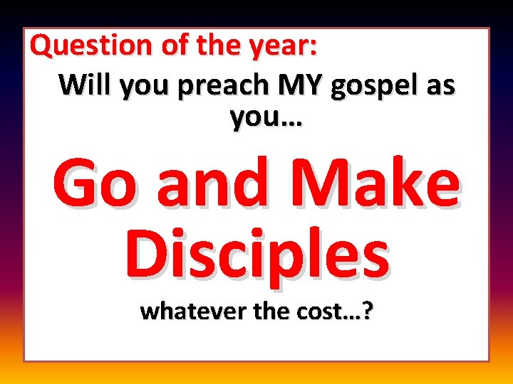 Question of the year: Will you preach MY gospel as you… Go and Make