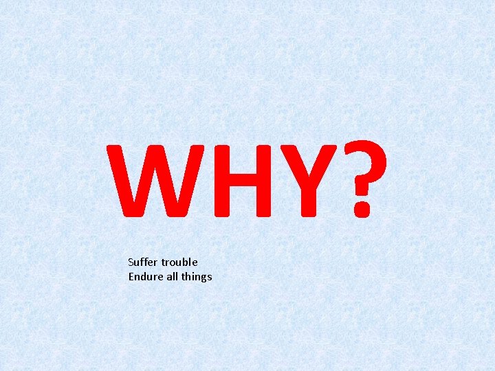 WHY? Suffer trouble Endure all things 