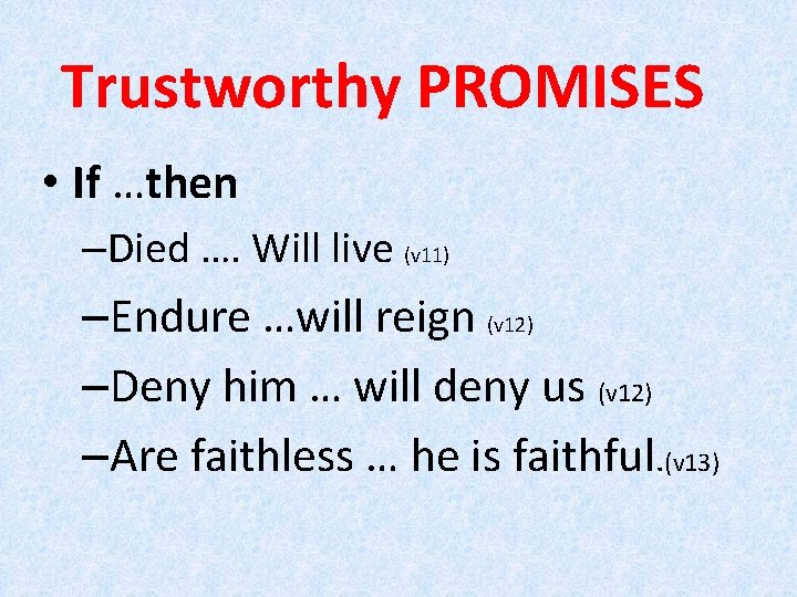 Trustworthy PROMISES • If …then –Died …. Will live (v 11) –Endure …will reign