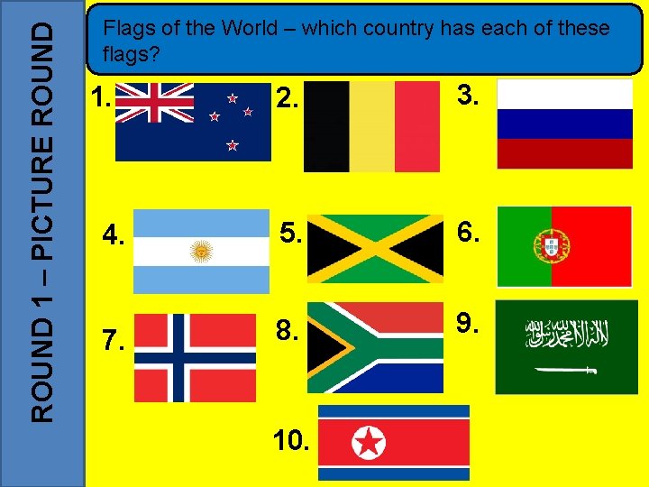 ROUND 1 – PICTURE ROUND Flags of the World – which country has each