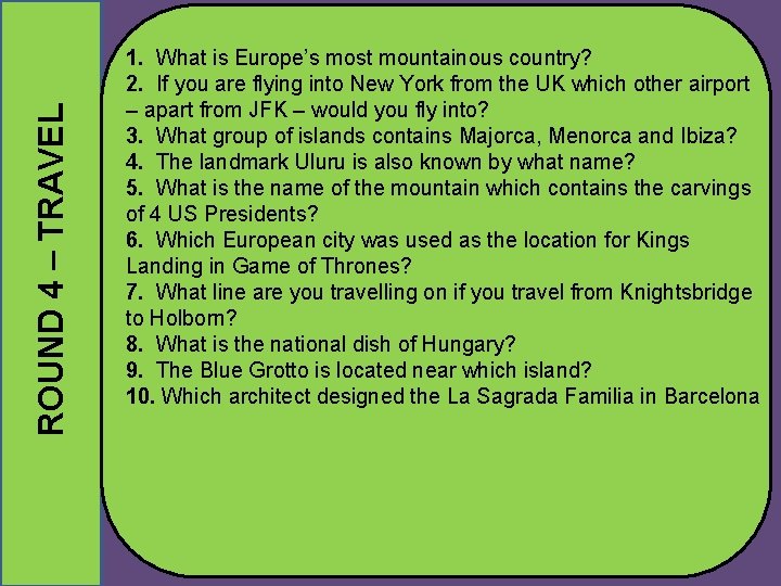 ROUND 4 – TRAVEL 1. What is Europe’s most mountainous country? 2. If you