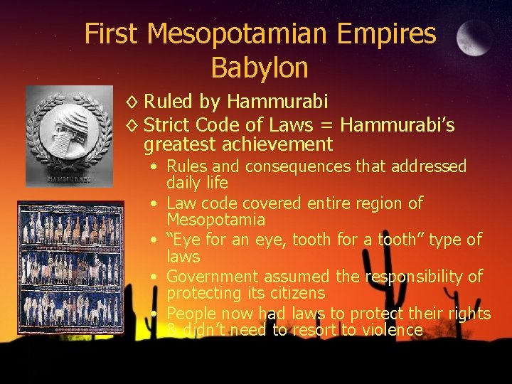 First Mesopotamian Empires Babylon ◊ Ruled by Hammurabi ◊ Strict Code of Laws = First Mesopotamian Empires Babylon ◊ Ruled by Hammurabi ◊ Strict Code of Laws =