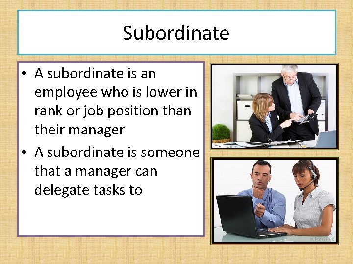 Subordinate • A subordinate is an employee who is lower in rank or job