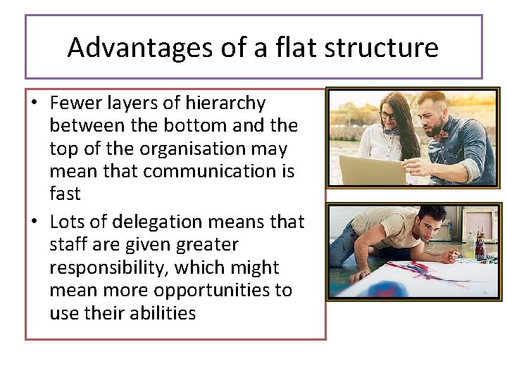 Advantages of a flat structure • Fewer layers of hierarchy between the bottom and