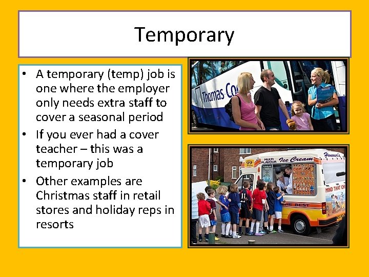 Temporary • A temporary (temp) job is one where the employer only needs extra