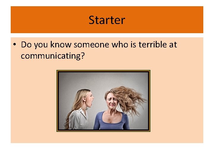 Starter • Do you know someone who is terrible at communicating? 