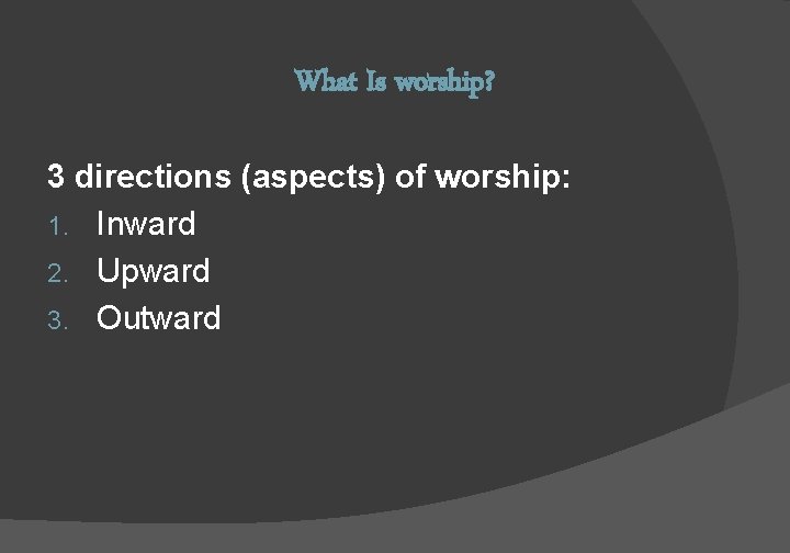 What Is worship? 3 directions (aspects) of worship: 1. Inward 2. Upward 3. Outward