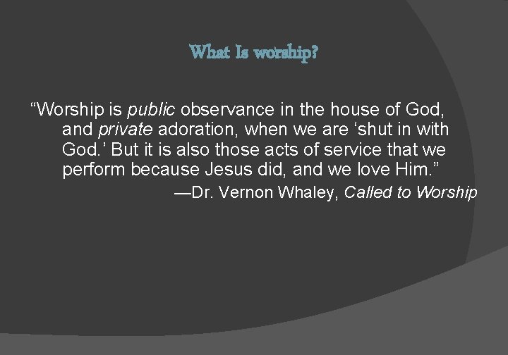 What Is worship? “Worship is public observance in the house of God, and private