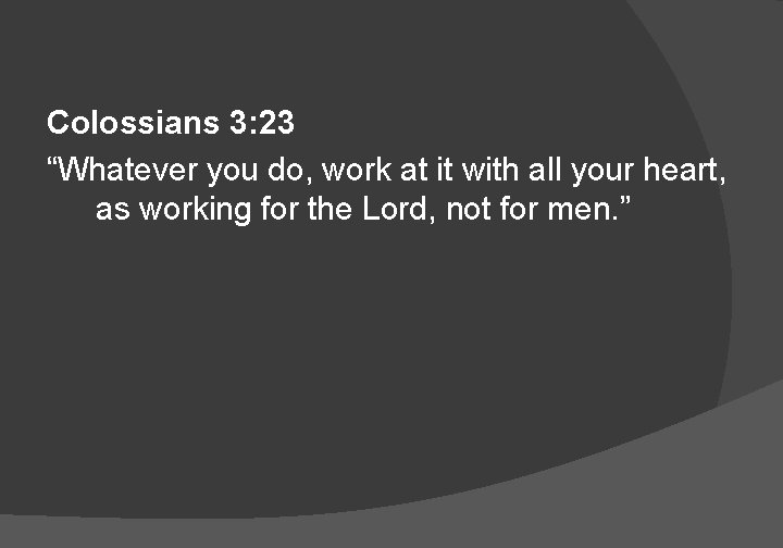 Colossians 3: 23 “Whatever you do, work at it with all your heart, as