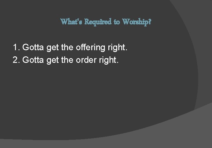 What's Required to Worship? 1. Gotta get the offering right. 2. Gotta get the