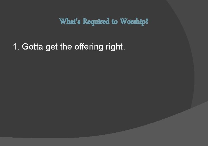 What's Required to Worship? 1. Gotta get the offering right. 