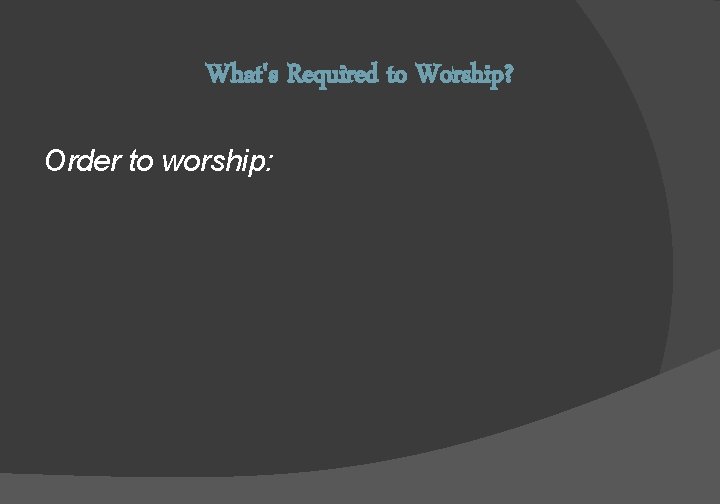 What's Required to Worship? Order to worship: 