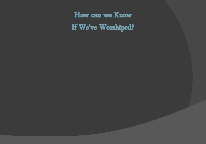 How can we Know If We've Worshiped? 