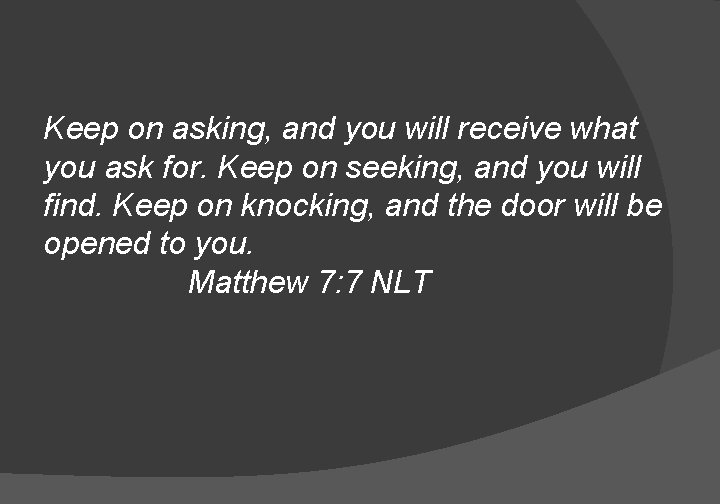 Keep on asking, and you will receive what you ask for. Keep on seeking,