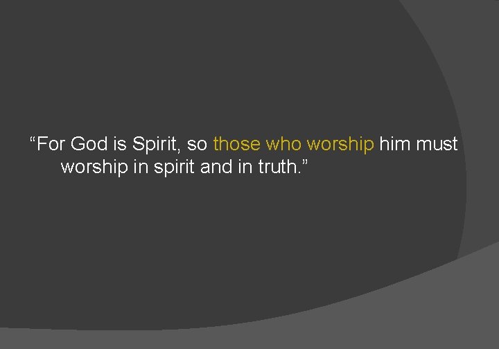 “For God is Spirit, so those who worship him must worship in spirit and
