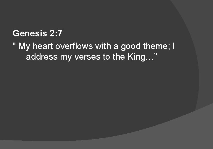 Genesis 2: 7 " My heart overflows with a good theme; I address my