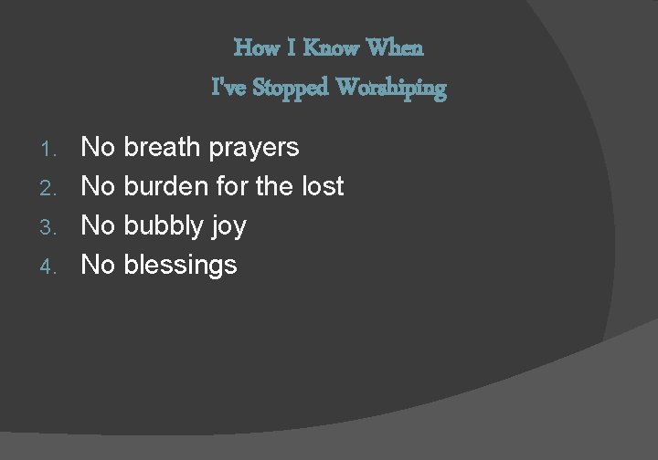 How I Know When I've Stopped Worshiping No breath prayers 2. No burden for