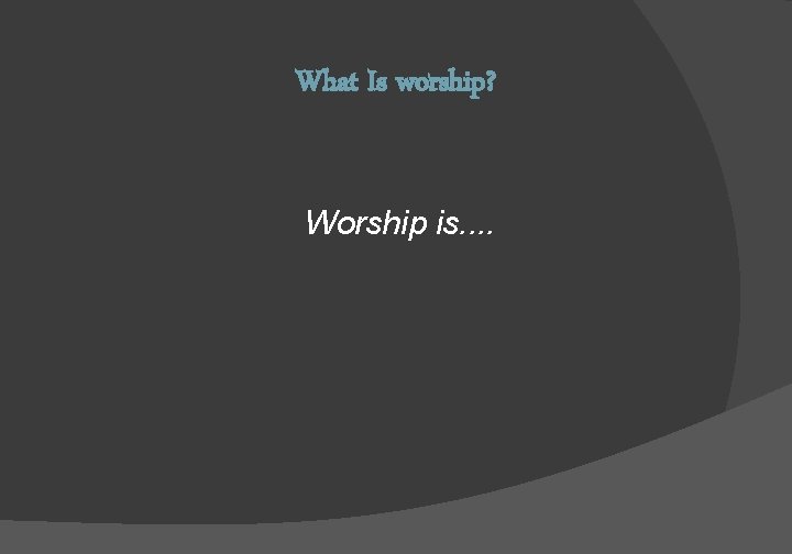 What Is worship? Worship is. . 