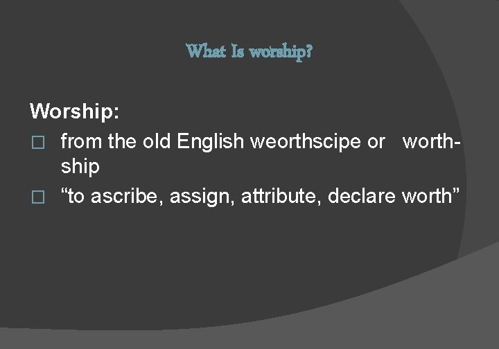 What Is worship? Worship: � from the old English weorthscipe or worthship � “to