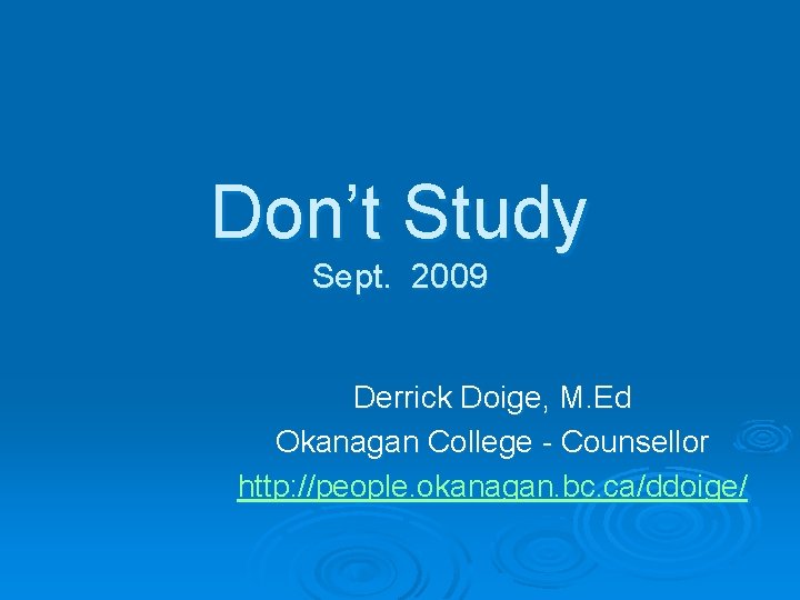 Don’t Study Sept. 2009 Derrick Doige, M. Ed Okanagan College - Counsellor http: //people.