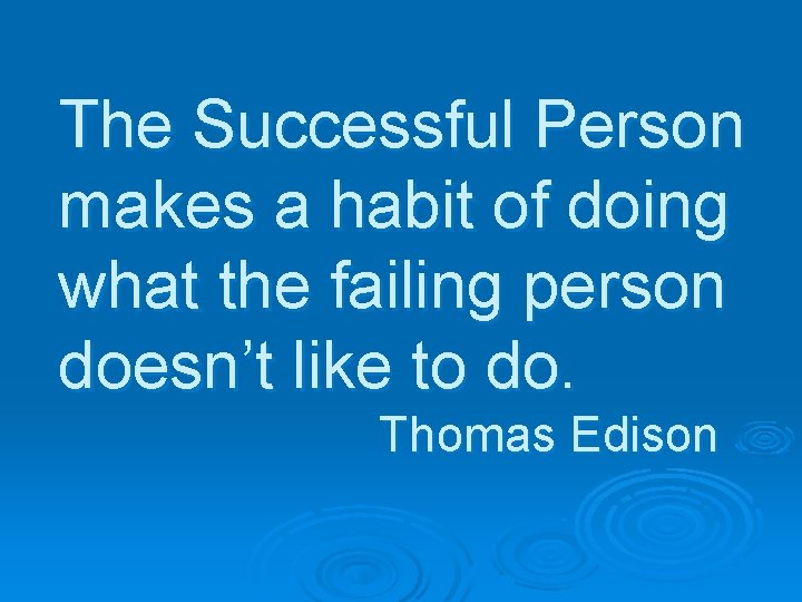 The Successful Person makes a habit of doing what the failing person doesn’t like