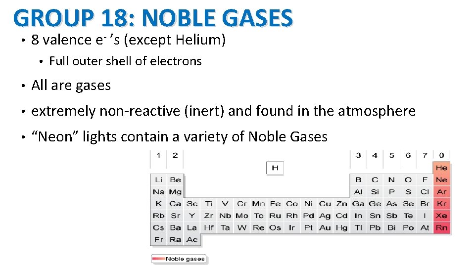 GROUP 18: NOBLE GASES • 8 valence e- ’s (except Helium) • Full outer