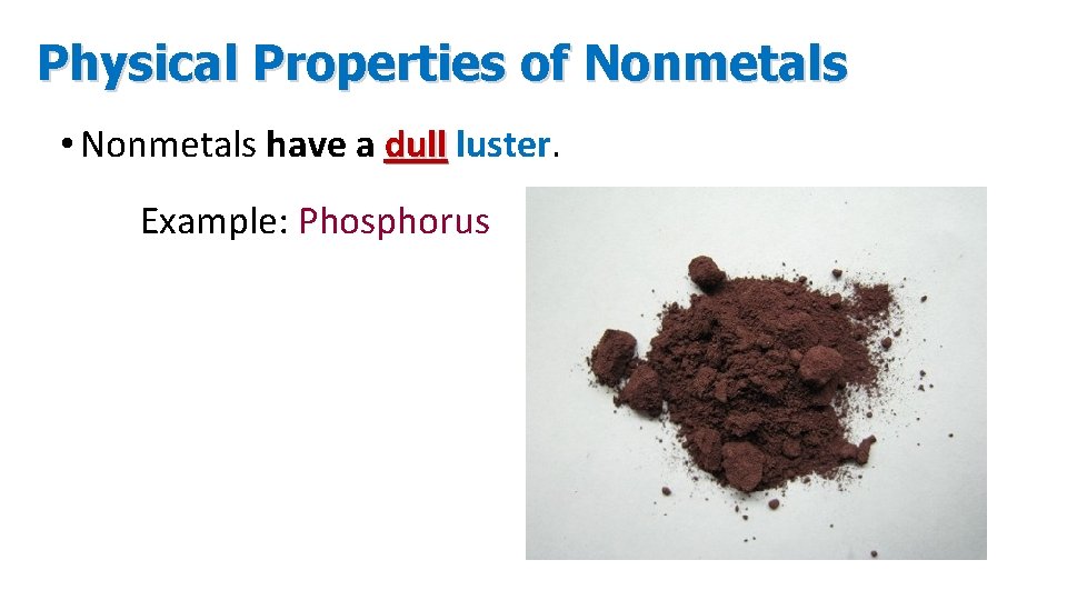 Physical Properties of Nonmetals • Nonmetals have a dull luster. Example: Phosphorus 