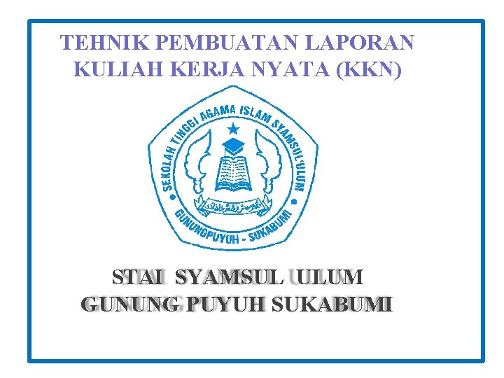 TEHNIK PEMBUATAN LAPORAN KULIAH KERJA NYATA (KKN) STAI SYAMSUL ULUM GUNUNG PUYUH SUKABUMI 