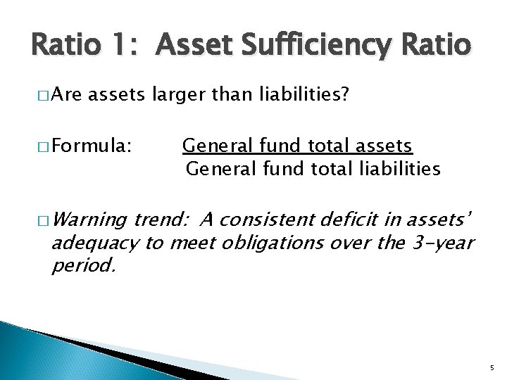 Ratio 1: Asset Sufficiency Ratio � Are assets larger than liabilities? � Formula: General