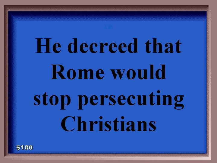 1 - 100 P-100 He decreed that Rome would stop persecuting Christians 
