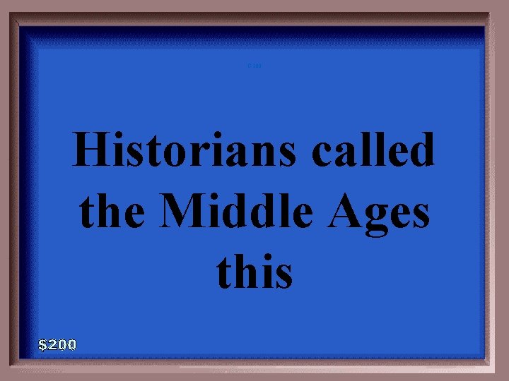 C-200 Historians called the Middle Ages this 