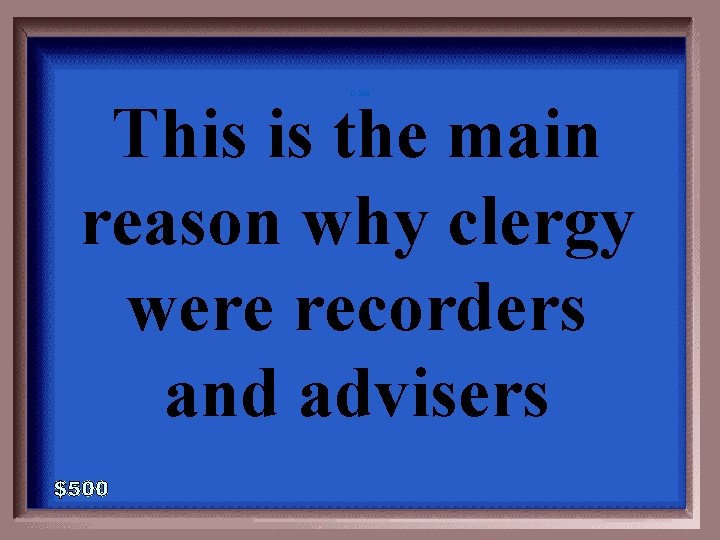 C-500 This is the main reason why clergy were recorders and advisers 