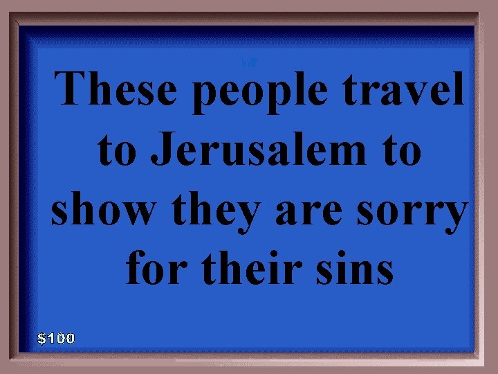 1 - 100 E-100 These people travel to Jerusalem to show they are sorry
