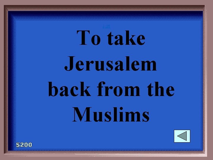 1 - 100 E-200 A To take Jerusalem back from the Muslims 