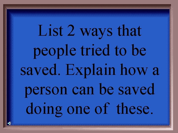 List 2 ways that people tried to be saved. Explain how a person can