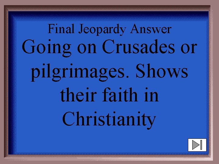 Final Jeopardy Answer Going on Crusades or pilgrimages. Shows their faith in Christianity 
