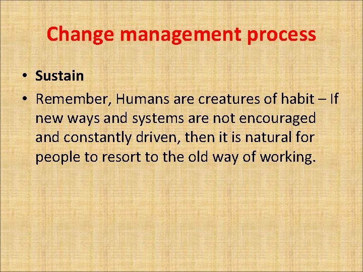 Change management process • Sustain • Remember, Humans are creatures of habit – If