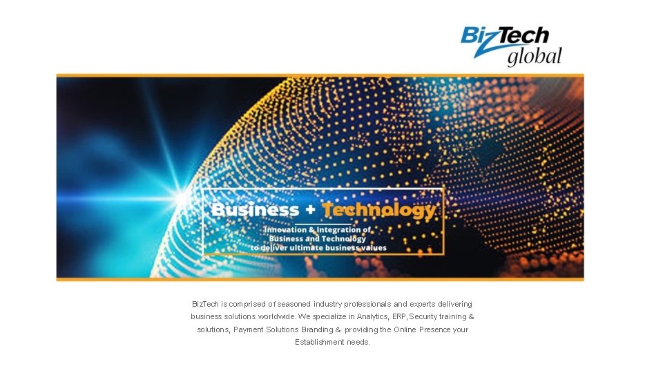 Biz. Tech is comprised of seasoned industry professionals and experts delivering business solutions worldwide.