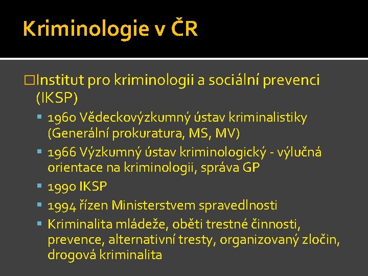 Kriminologie v ČR �Institut pro kriminologii a sociální prevenci (IKSP) 1960 Vědeckovýzkumný ústav kriminalistiky