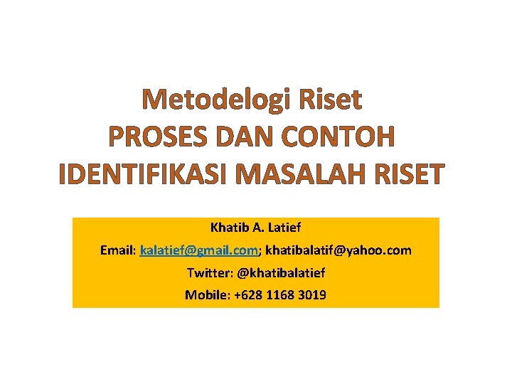 Metodelogi Riset PROSES DAN CONTOH IDENTIFIKASI MASALAH RISET Khatib A. Latief Email: kalatief@gmail. com;