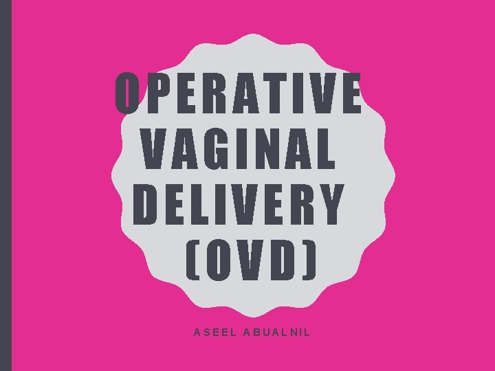 OPERATIVE VAGINAL DELIVERY (OVD) ASEEL ABUALNIL 